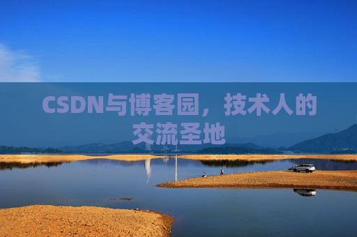 CSDN与博客园,技术人的交流圣地 CSDN与博客园,技术人的交流圣地